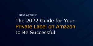 The 2022 Guide for Your Private Label on Amazon to Be Successful