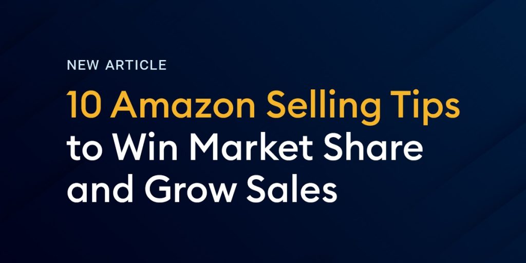 10 Amazon Selling Tips To Win Market Share And Grow Sales