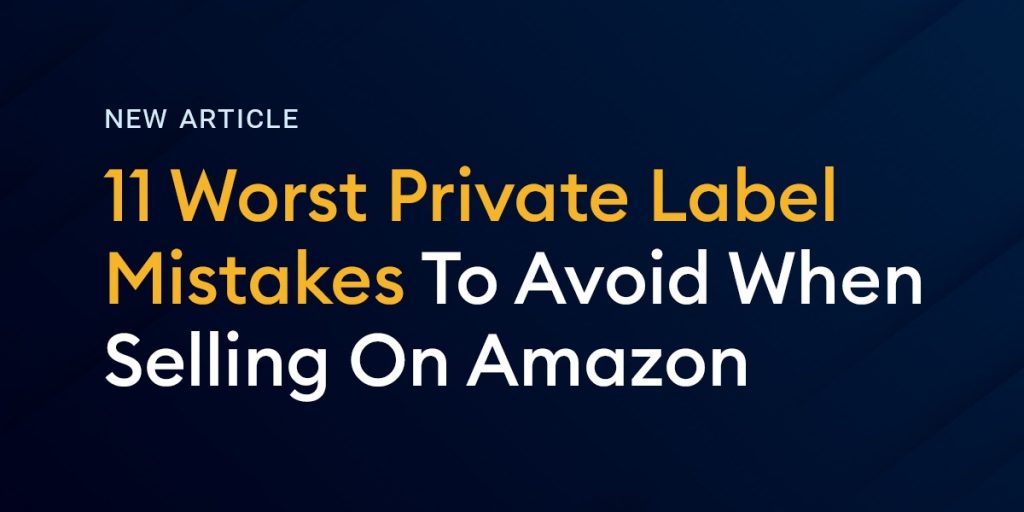 11 Worst Private Label Mistakes To Avoid When Selling On Amazon