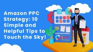 Amazon PPC Strategy: 10 Simple and Helpful Tips to Touch the Sky!