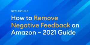 How to Remove Negative Feedback on Amazon – 2021 Guide