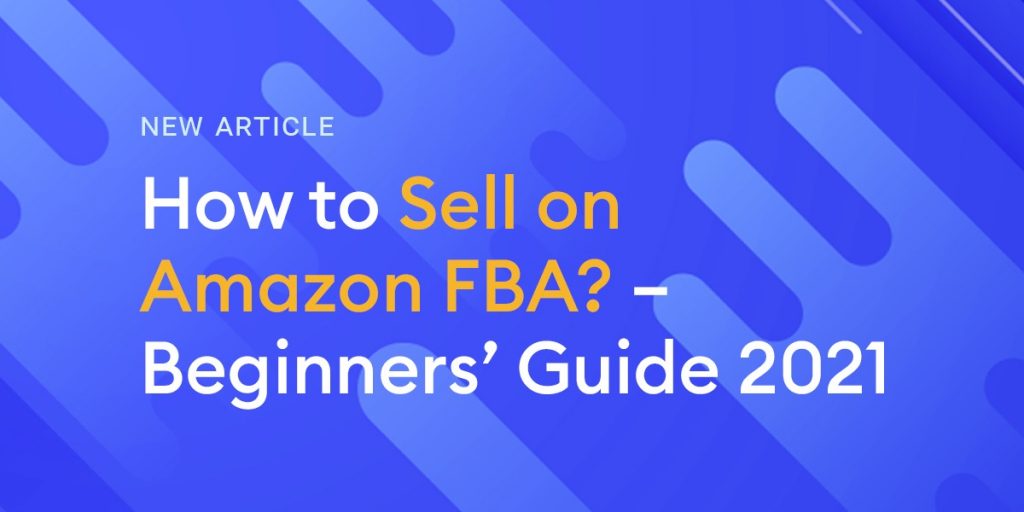 How to Sell on Amazon FBA? – Beginners’ Guide 2021