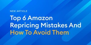 Top 6 Amazon Repricing Mistakes And How To Avoid Them