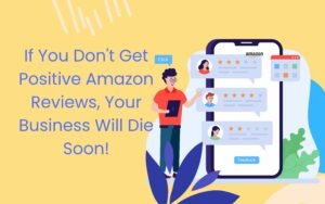 If You Don’t Get Positive Amazon Reviews, Your Business Will Die Soon!
