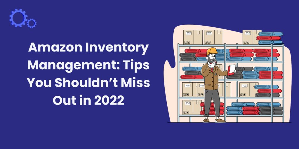Amazon Inventory Management: Tips You Shouldn’t Miss Out in 2022