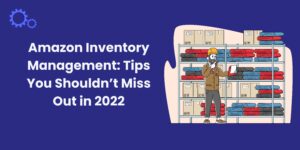 Amazon Inventory Management: Tips You Shouldn’t Miss Out in 2022