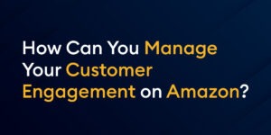 How Can You Manage Your Customer Engagement on Amazon?