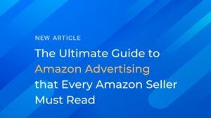 The Ultimate Guide to Amazon Advertising that Every Amazon Seller Must Read