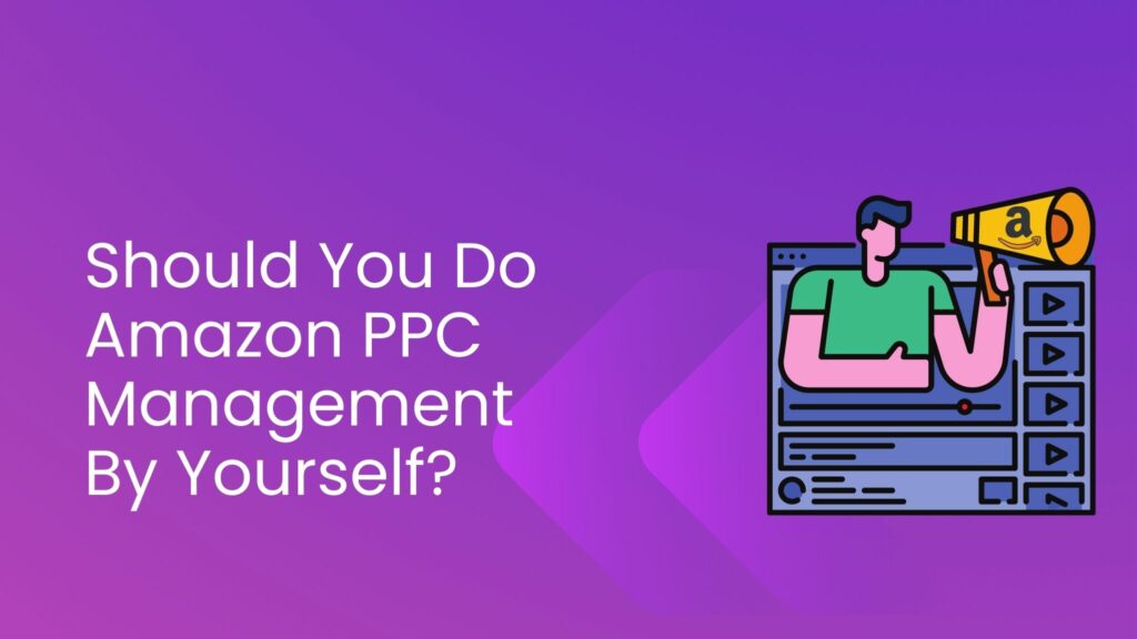 Should You Do Amazon PPC Management By Yourself?