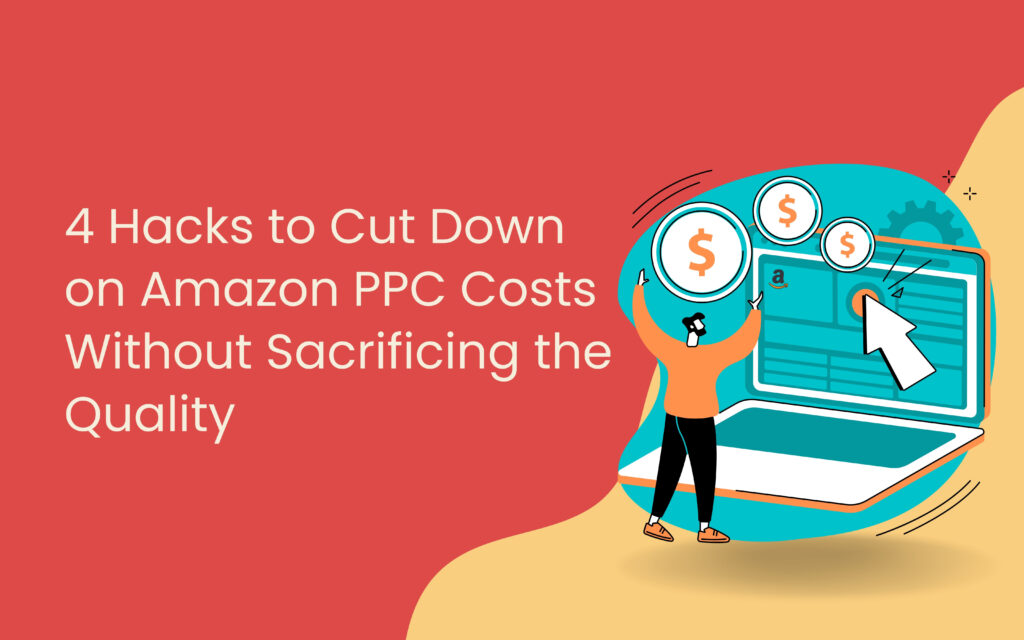 4 Hacks to Cut Down on Amazon PPC Costs Without Sacrificing the Quality