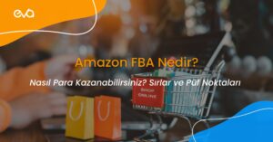 Amazon FBA Nedir ve Nasıl Para Kazanabilirsiniz? Sırlar ve Püf Noktaları 